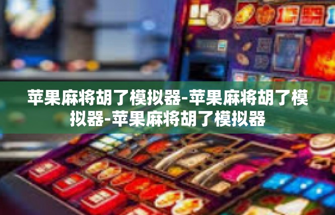 苹果麻将胡了模拟器-苹果麻将胡了模拟器-苹果麻将胡了模拟器