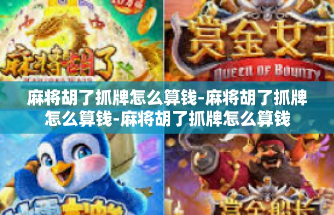 麻将胡了抓牌怎么算钱-麻将胡了抓牌怎么算钱-麻将胡了抓牌怎么算钱