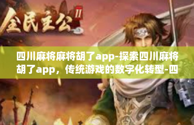 四川麻将麻将胡了app-探索四川麻将胡了app，传统游戏的数字化转型-四川麻将麻将胡了app