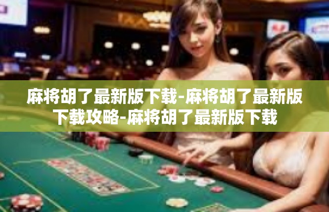 麻将胡了最新版下载-麻将胡了最新版下载攻略-麻将胡了最新版下载