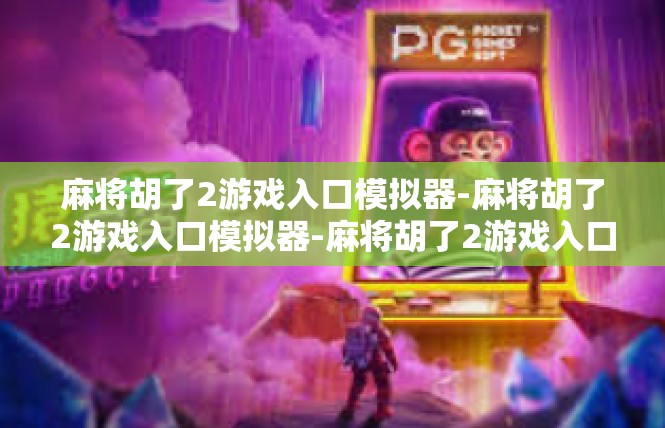 麻将胡了2游戏入口模拟器-麻将胡了2游戏入口模拟器-麻将胡了2游戏入口模拟器