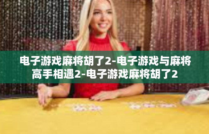 电子游戏麻将胡了2-电子游戏与麻将高手相遇2-电子游戏麻将胡了2