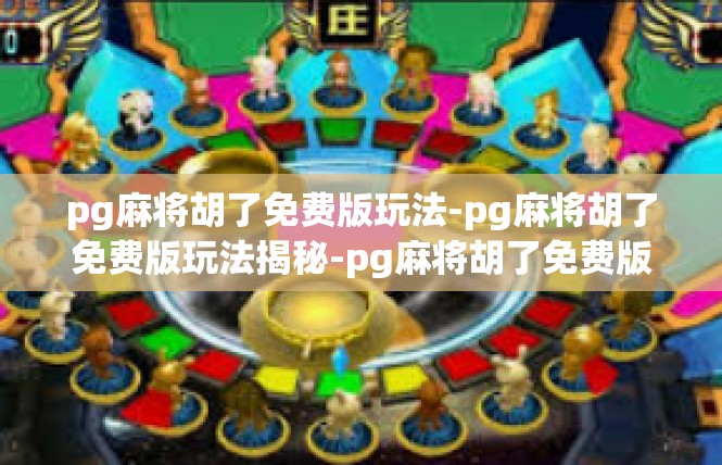 pg麻将胡了免费版玩法-pg麻将胡了免费版玩法揭秘-pg麻将胡了免费版玩法