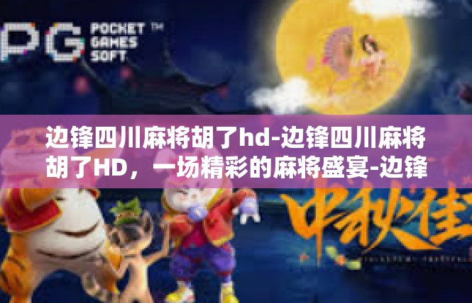 边锋四川麻将胡了hd-边锋四川麻将胡了HD，一场精彩的麻将盛宴-边锋四川麻将胡了hd