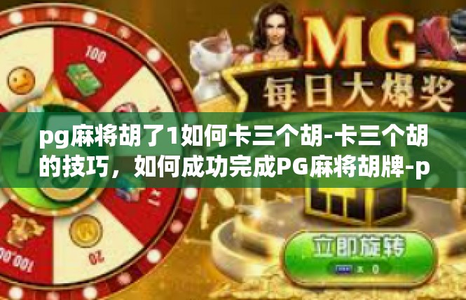 pg麻将胡了1如何卡三个胡-卡三个胡的技巧，如何成功完成PG麻将胡牌-pg麻将胡了1如何卡三个胡