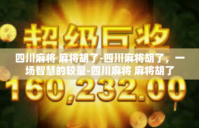 四川麻将 麻将胡了-四川麻将胡了，一场智慧的较量-四川麻将 麻将胡了