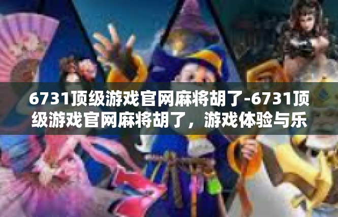 6731顶级游戏官网麻将胡了-6731顶级游戏官网麻将胡了，游戏体验与乐趣-6731顶级游戏官网麻将胡了