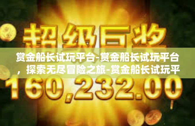 赏金船长试玩平台-赏金船长试玩平台，探索无尽冒险之旅-赏金船长试玩平台