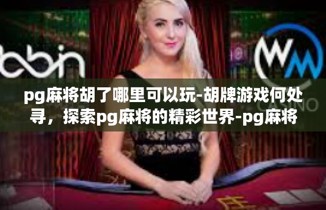 pg麻将胡了哪里可以玩-胡牌游戏何处寻，探索pg麻将的精彩世界-pg麻将胡了哪里可以玩