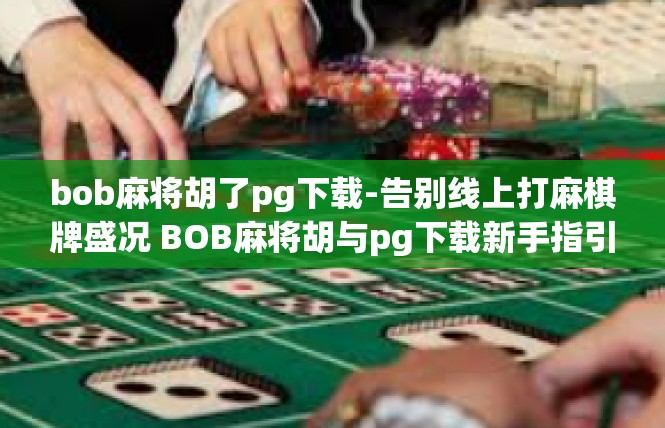 bob麻将胡了pg下载-告别线上打麻棋牌盛况 BOB麻将胡与pg下载新手指引-bob麻将胡了pg下载