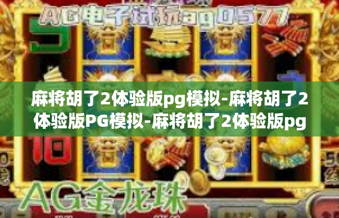 麻将胡了2体验版pg模拟-麻将胡了2体验版PG模拟-麻将胡了2体验版pg模拟