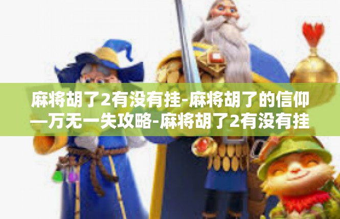 麻将胡了2有没有挂-麻将胡了的信仰—万无一失攻略-麻将胡了2有没有挂