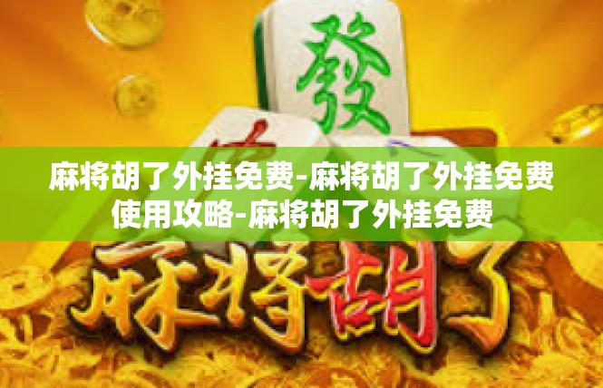 麻将胡了外挂免费-麻将胡了外挂免费使用攻略-麻将胡了外挂免费