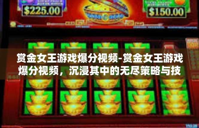 赏金女王游戏爆分视频-赏金女王游戏爆分视频，沉浸其中的无尽策略与技巧-赏金女王游戏爆分视频