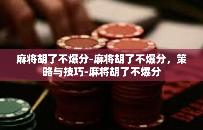 麻将胡了不爆分-麻将胡了不爆分，策略与技巧-麻将胡了不爆分