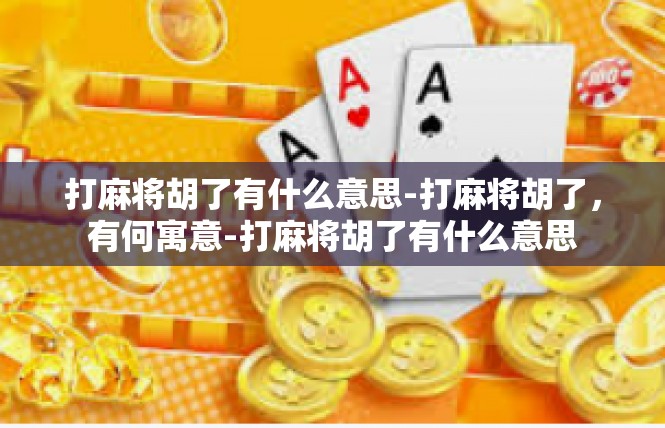 打麻将胡了有什么意思-打麻将胡了，有何寓意-打麻将胡了有什么意思
