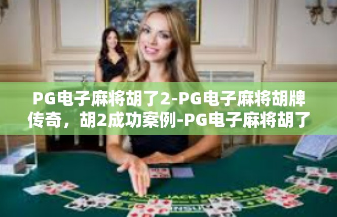 PG电子麻将胡了2-PG电子麻将胡牌传奇，胡2成功案例-PG电子麻将胡了2