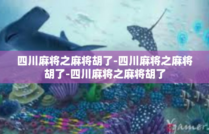 四川麻将之麻将胡了-四川麻将之麻将胡了-四川麻将之麻将胡了
