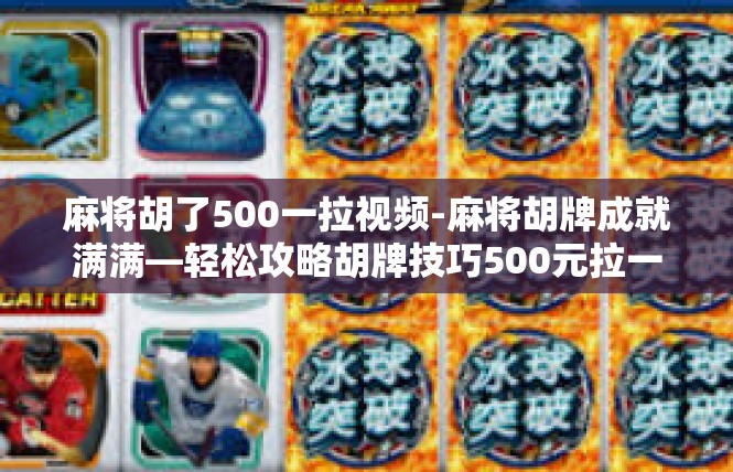 麻将胡了500一拉视频-麻将胡牌成就满满—轻松攻略胡牌技巧500元拉一把-麻将胡了500一拉视频