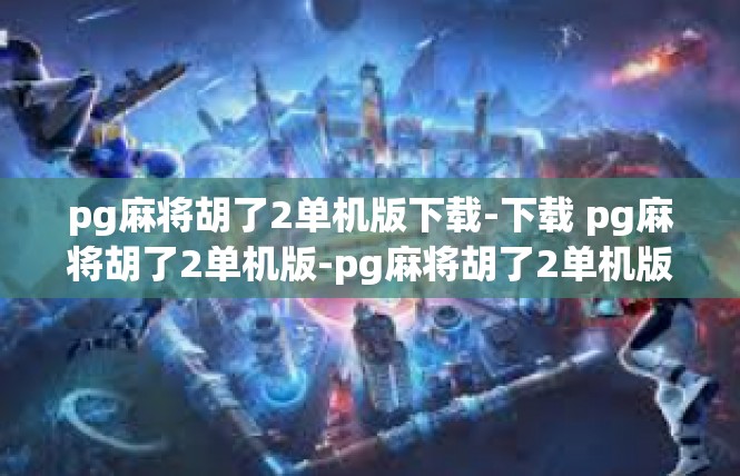pg麻将胡了2单机版下载-下载 pg麻将胡了2单机版-pg麻将胡了2单机版下载