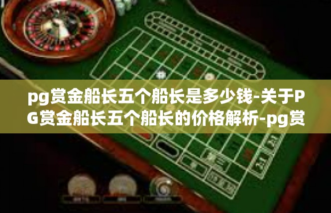 pg赏金船长五个船长是多少钱-关于PG赏金船长五个船长的价格解析-pg赏金船长五个船长是多少钱