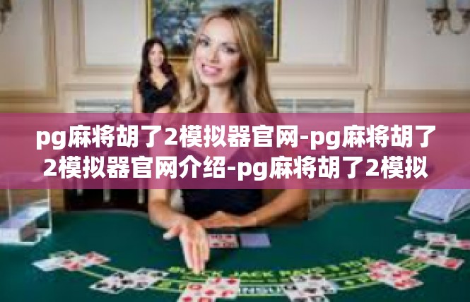 pg麻将胡了2模拟器官网-pg麻将胡了2模拟器官网介绍-pg麻将胡了2模拟器官网