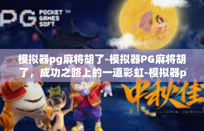 模拟器pg麻将胡了-模拟器PG麻将胡了，成功之路上的一道彩虹-模拟器pg麻将胡了