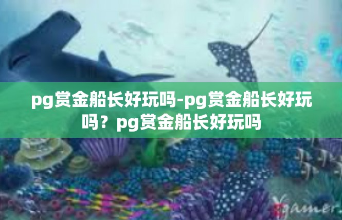 pg赏金船长好玩吗-pg赏金船长好玩吗？pg赏金船长好玩吗