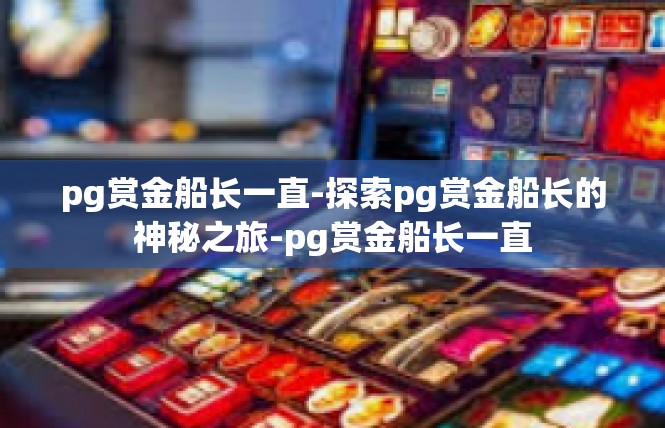 pg赏金船长一直-探索pg赏金船长的神秘之旅-pg赏金船长一直