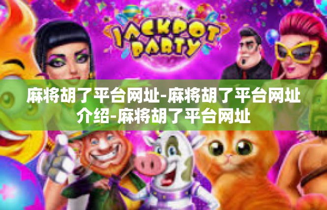 麻将胡了平台网址-麻将胡了平台网址介绍-麻将胡了平台网址