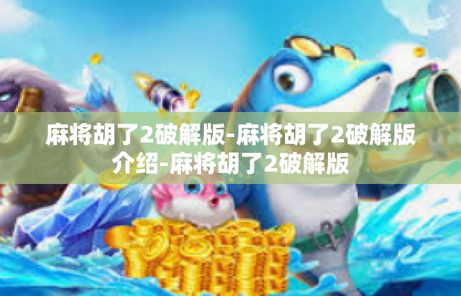 麻将胡了2破解版-麻将胡了2破解版介绍-麻将胡了2破解版