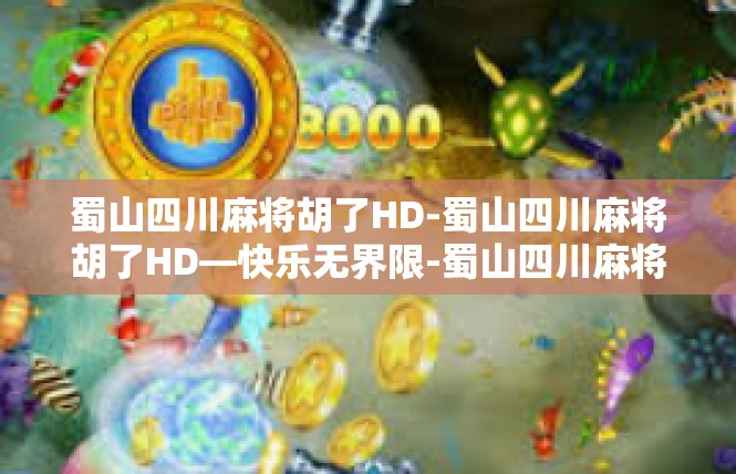 蜀山四川麻将胡了HD-蜀山四川麻将胡了HD—快乐无界限-蜀山四川麻将胡了HD
