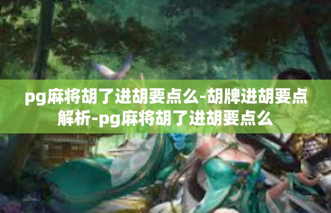pg麻将胡了进胡要点么-胡牌进胡要点解析-pg麻将胡了进胡要点么
