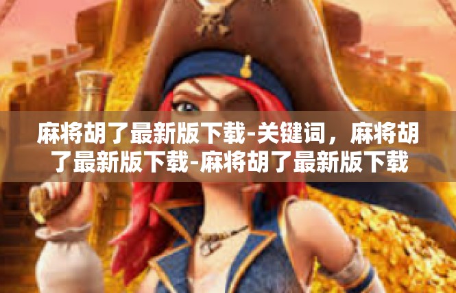 麻将胡了最新版下载-关键词，麻将胡了最新版下载-麻将胡了最新版下载