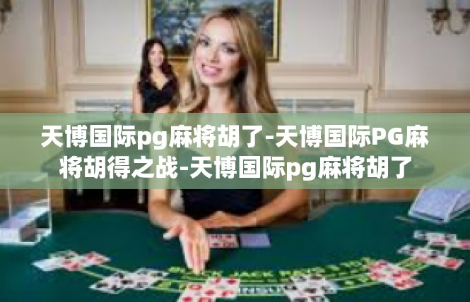 天博国际pg麻将胡了-天博国际PG麻将胡得之战-天博国际pg麻将胡了