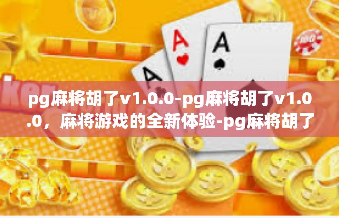 pg麻将胡了v1.0.0-pg麻将胡了v1.0.0，麻将游戏的全新体验-pg麻将胡了v1.0.0