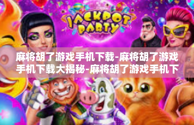麻将胡了游戏手机下载-麻将胡了游戏手机下载大揭秘-麻将胡了游戏手机下载