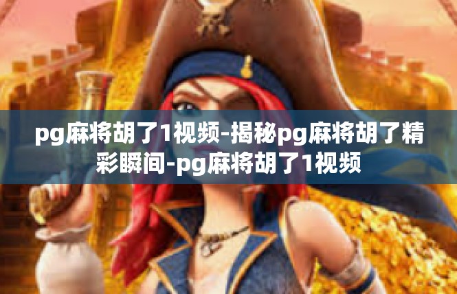 pg麻将胡了1视频-揭秘pg麻将胡了精彩瞬间-pg麻将胡了1视频