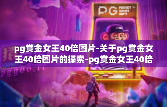 pg赏金女王40倍图片-关于pg赏金女王40倍图片的探索-pg赏金女王40倍图片