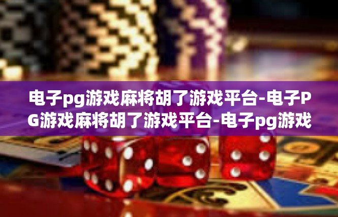 电子pg游戏麻将胡了游戏平台-电子PG游戏麻将胡了游戏平台-电子pg游戏麻将胡了游戏平台