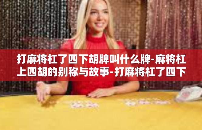打麻将杠了四下胡牌叫什么牌-麻将杠上四胡的别称与故事-打麻将杠了四下胡牌叫什么牌