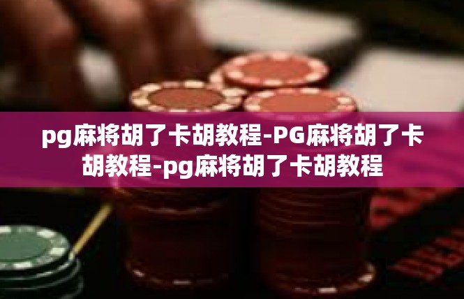 pg麻将胡了卡胡教程-PG麻将胡了卡胡教程-pg麻将胡了卡胡教程