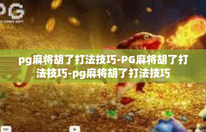 pg麻将胡了打法技巧-PG麻将胡了打法技巧-pg麻将胡了打法技巧