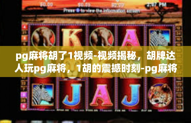 pg麻将胡了1视频-视频揭秘，胡牌达人玩pg麻将，1胡的震撼时刻-pg麻将胡了1视频
