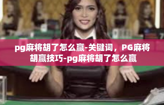 pg麻将胡了怎么赢-关键词，PG麻将 胡赢技巧-pg麻将胡了怎么赢