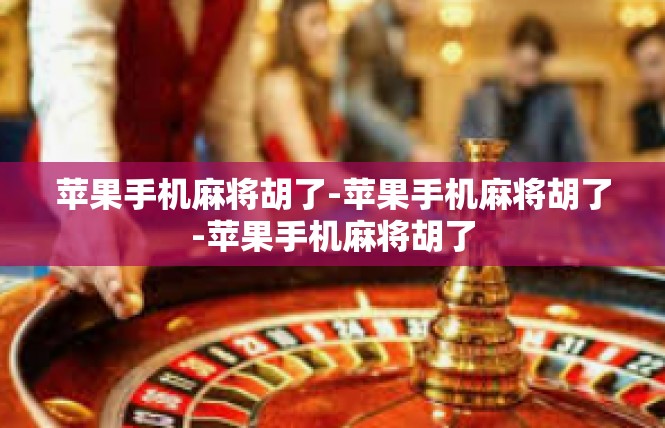 苹果手机麻将胡了-苹果手机麻将胡了-苹果手机麻将胡了