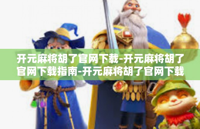 开元麻将胡了官网下载-开元麻将胡了官网下载指南-开元麻将胡了官网下载