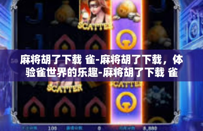 麻将胡了下载 雀-麻将胡了下载，体验雀世界的乐趣-麻将胡了下载 雀