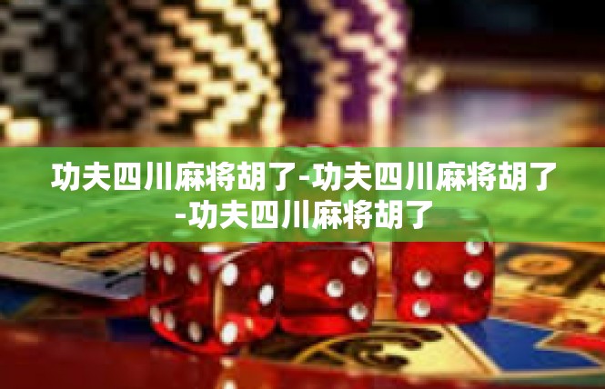 功夫四川麻将胡了-功夫四川麻将胡了-功夫四川麻将胡了
