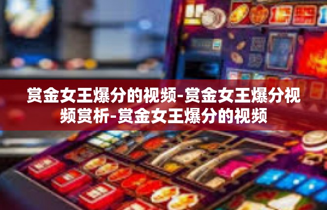 赏金女王爆分的视频-赏金女王爆分视频赏析-赏金女王爆分的视频